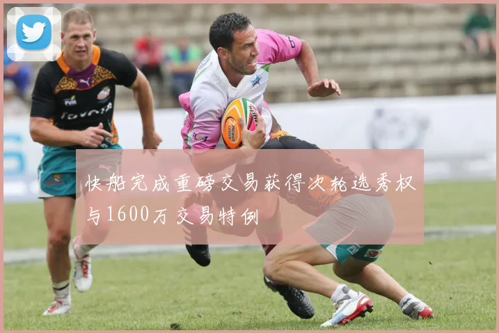 快船完成重磅交易获得次轮选秀权与1600万交易特例