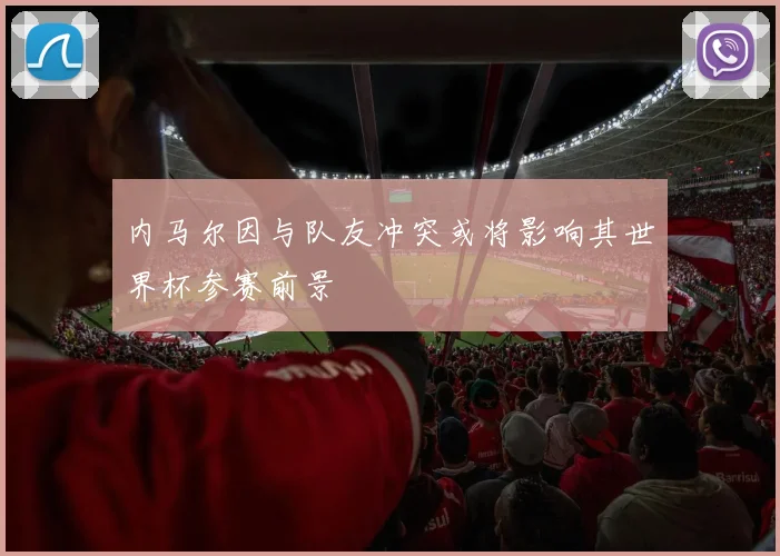 内马尔因与队友冲突或将影响其世界杯参赛前景