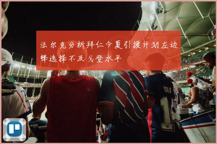 法尔克分析拜仁今夏引援计划左边锋选择不及戈登水平
