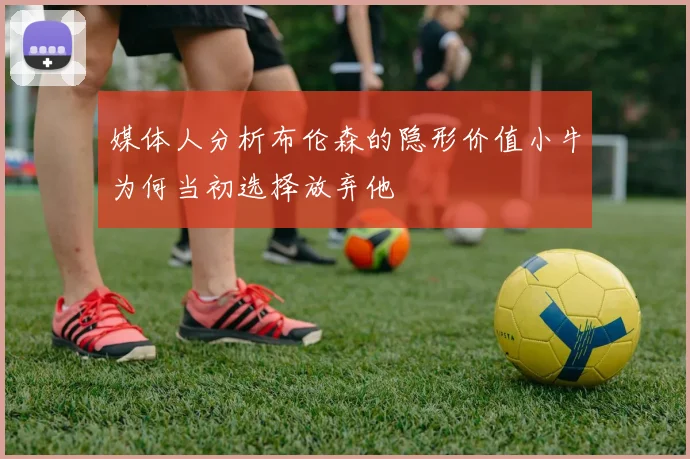 媒体人分析布伦森的隐形价值小牛为何当初选择放弃他