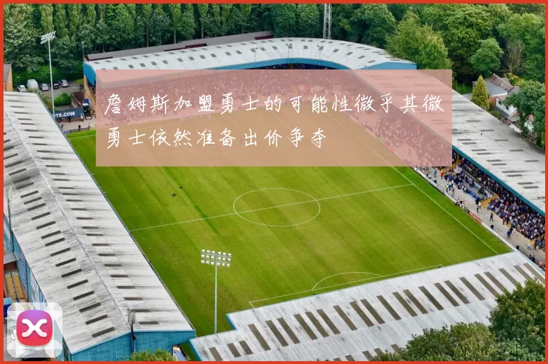 詹姆斯加盟勇士的可能性微乎其微勇士依然准备出价争夺