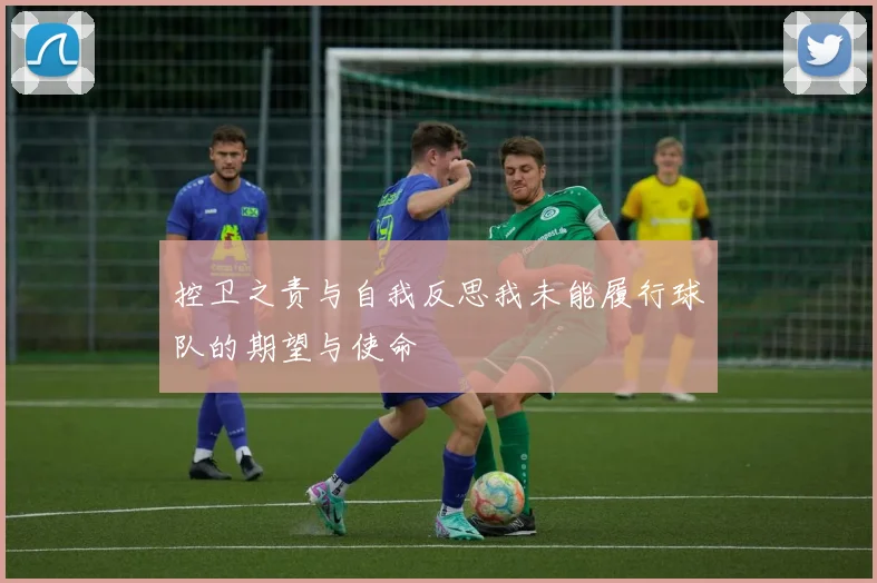 控卫之责与自我反思我未能履行球队的期望与使命