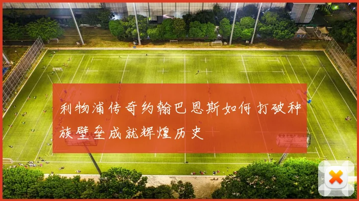 利物浦传奇约翰巴恩斯如何打破种族壁垒成就辉煌历史