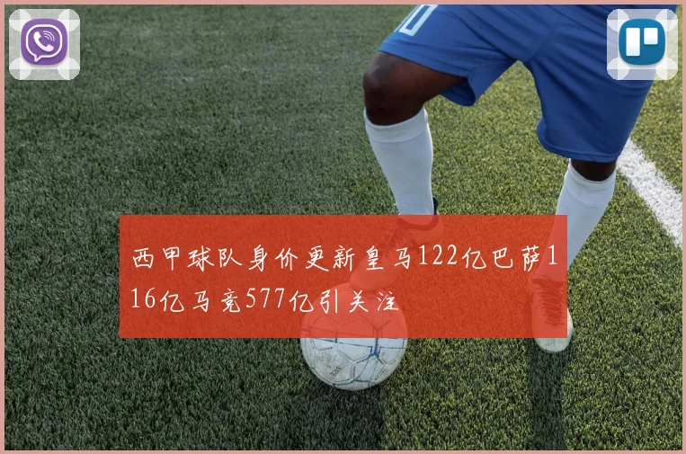 西甲球队身价更新皇马122亿巴萨116亿马竞577亿引关注