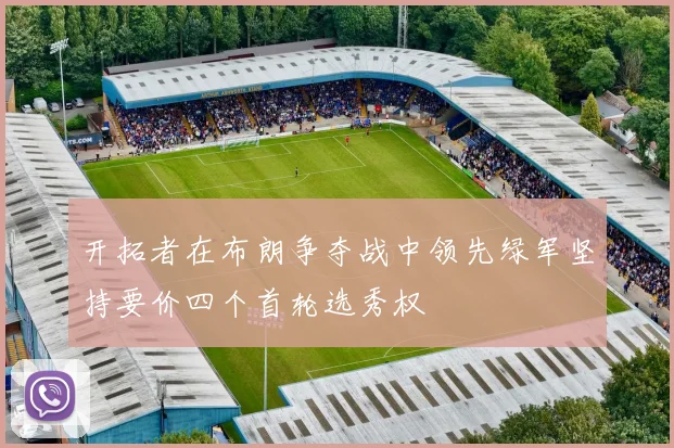 开拓者在布朗争夺战中领先绿军坚持要价四个首轮选秀权